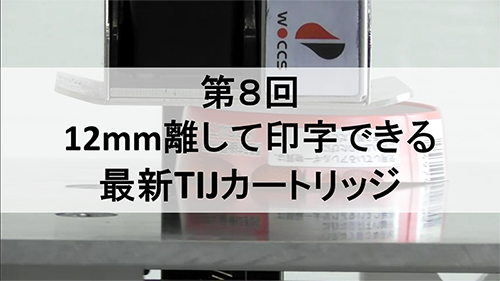 第8回：12mm離して印字できるTIJカートリッジ